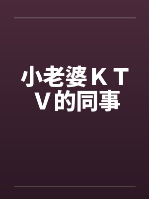 小老婆ＫＴＶ的同事