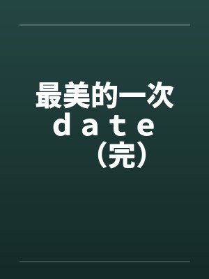 最美的一次ｄａｔｅ （完）by佚名笔趣阁无弹窗