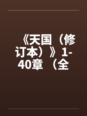 《天国（修订本）》1-40章 （全本）作者：寒山石笔趣阁无弹窗
