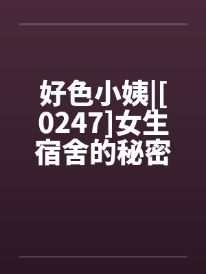 好色小姨|[0247]女生宿舍的秘密by佚名