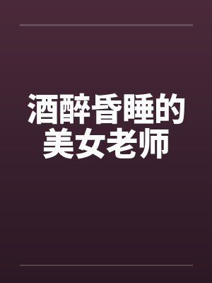 酒醉昏睡的美女老师by佚名