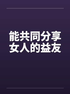 能共同分享女人的益友by佚名