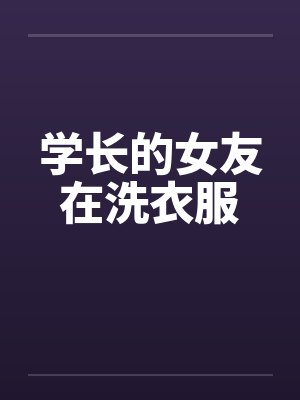 学长的女友在洗衣服笔趣阁无弹窗