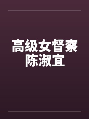 高级女督察陈淑宜by佚名笔趣阁无弹窗