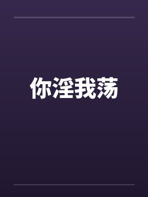 你淫我荡by佚名笔趣阁无弹窗