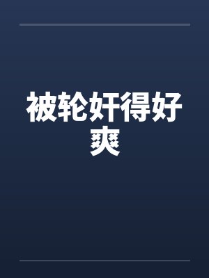 被轮奸得好爽by佚名笔趣阁无弹窗
