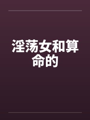 淫荡女和算命的笔趣阁无弹窗
