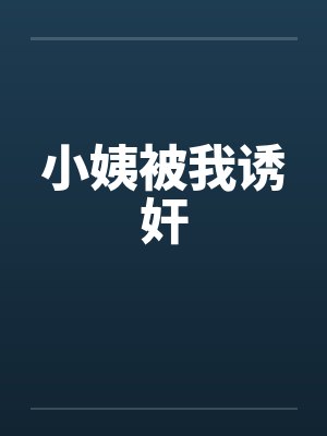 小姨被我诱奸笔趣阁无弹窗