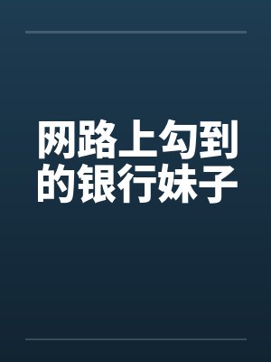 网路上勾到的银行妹子