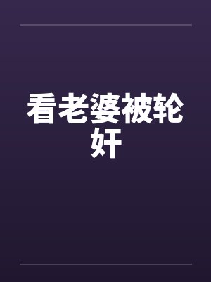 看老婆被轮奸by佚名笔趣阁无弹窗