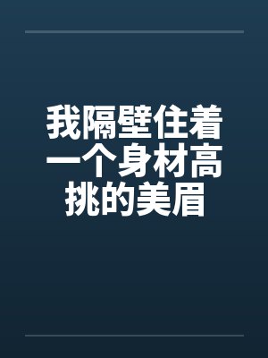 我隔壁住着一个身材高挑的美眉