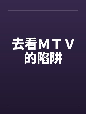 去看ＭＴＶ的陷阱by佚名笔趣阁无弹窗