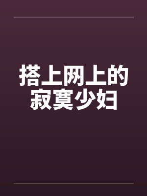 搭上网上的寂寞少妇by佚名笔趣阁无弹窗