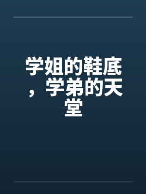 学姐的鞋底，学弟的天堂by佚名笔趣阁无弹窗