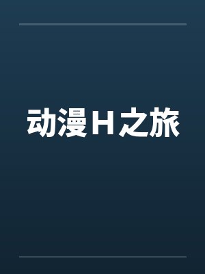 动漫Ｈ之旅by佚名笔趣阁无弹窗