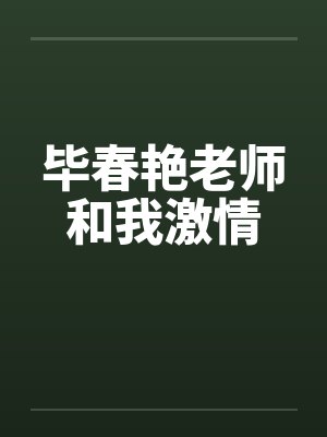 毕春艳老师和我激情by佚名笔趣阁无弹窗