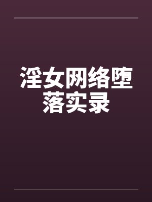 淫女网络堕落实录by佚名