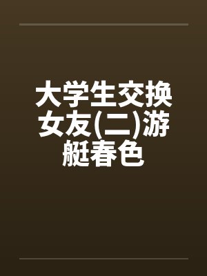 大学生交换女友(二)游艇春色by佚名笔趣阁无弹窗