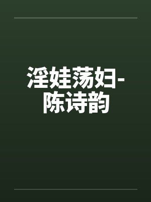 淫娃荡妇-陈诗韵