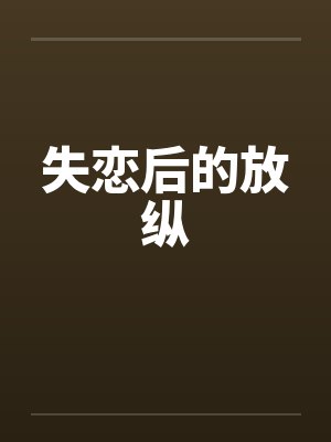 失恋后的放纵by佚名笔趣阁无弹窗