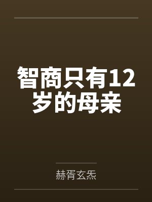 智商只有12岁的母亲by赫胥玄炁笔趣阁无弹窗