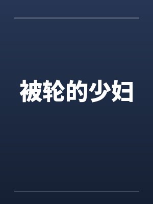 被轮的少妇by佚名笔趣阁无弹窗