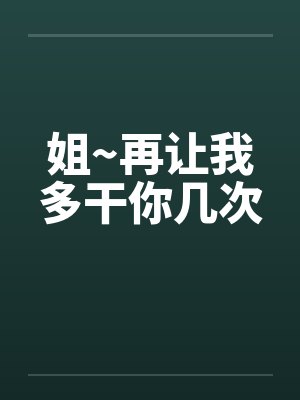 姐~再让我多干你几次