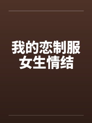 我的恋制服女生情结by佚名笔趣阁无弹窗