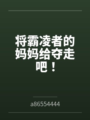 将霸凌者的妈妈给夺走吧！bya86554444笔趣阁无弹窗
