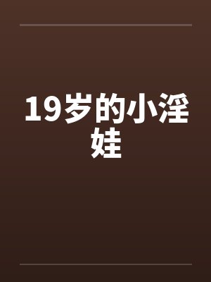 19岁的小淫娃by佚名笔趣阁无弹窗