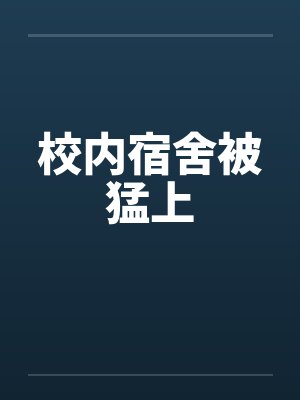 校内宿舍被猛上by佚名笔趣阁无弹窗