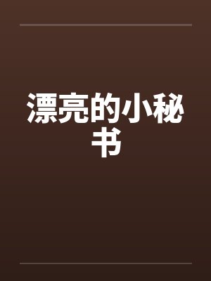 漂亮的小秘书by佚名笔趣阁无弹窗