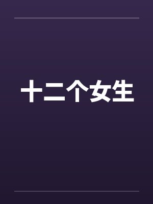 十二个女生笔趣阁无弹窗