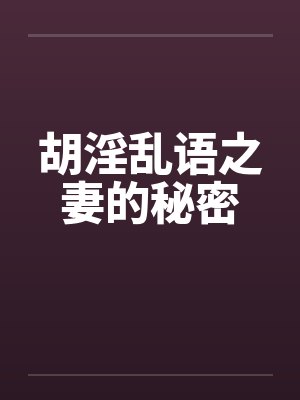 胡淫乱语之妻的秘密by佚名笔趣阁无弹窗