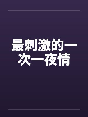 最刺激的一次一夜情by佚名笔趣阁无弹窗