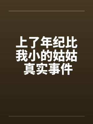 上了年纪比我小的姑姑 真实事件笔趣阁无弹窗