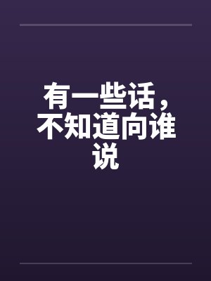 有一些话，不知道向谁说