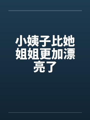 小姨子比她姐姐更加漂亮了笔趣阁无弹窗