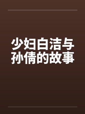 少妇白洁与孙倩的故事笔趣阁无弹窗
