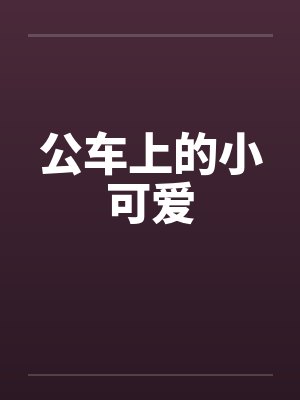 公车上的小可爱笔趣阁无弹窗