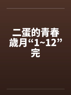 二蛋的青春歳月“1~12”完笔趣阁无弹窗