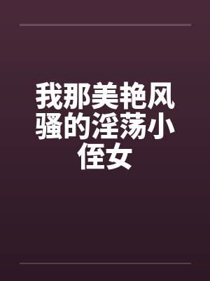 我那美艳风骚的淫荡小侄女