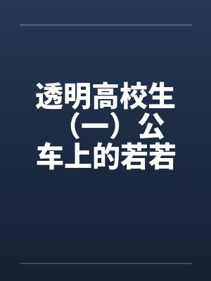 透明高校生 （一）公车上的若若by佚名笔趣阁无弹窗