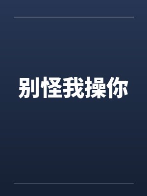 别怪我操你by佚名笔趣阁无弹窗