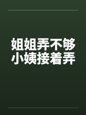 姐姐弄不够小姨接着弄by佚名