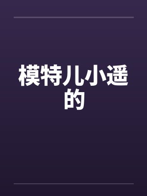 模特儿小遥的笔趣阁无弹窗