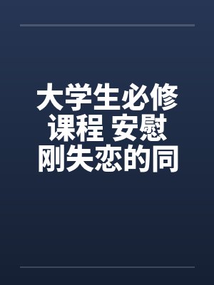 大学生必修课程 安慰刚失恋的同学by佚名笔趣阁无弹窗