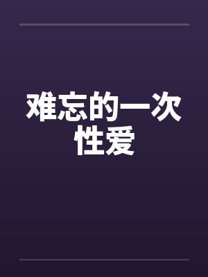 难忘的一次性爱by佚名笔趣阁无弹窗