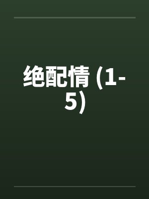 绝配情 (1-5)笔趣阁无弹窗