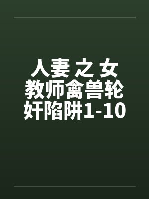 人妻 之 女教师禽兽轮奸陷阱1-10